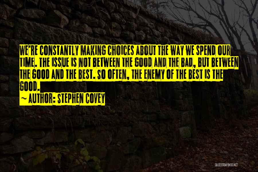 Stephen Covey Quotes: We're Constantly Making Choices About The Way We Spend Our Time. The Issue Is Not Between The Good And The