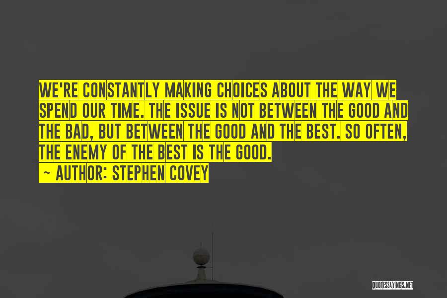 Stephen Covey Quotes: We're Constantly Making Choices About The Way We Spend Our Time. The Issue Is Not Between The Good And The