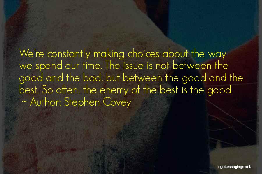 Stephen Covey Quotes: We're Constantly Making Choices About The Way We Spend Our Time. The Issue Is Not Between The Good And The