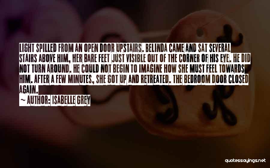 Isabelle Grey Quotes: Light Spilled From An Open Door Upstairs. Belinda Came And Sat Several Stairs Above Him, Her Bare Feet Just Visible