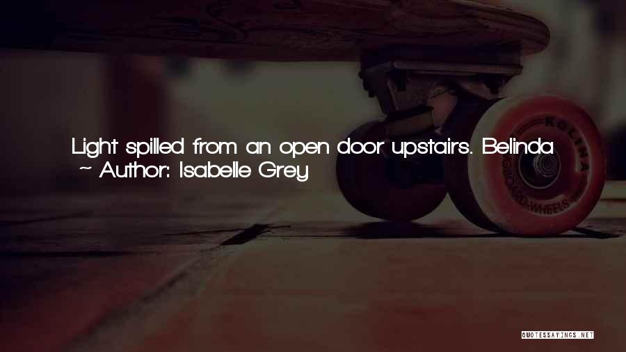 Isabelle Grey Quotes: Light Spilled From An Open Door Upstairs. Belinda Came And Sat Several Stairs Above Him, Her Bare Feet Just Visible