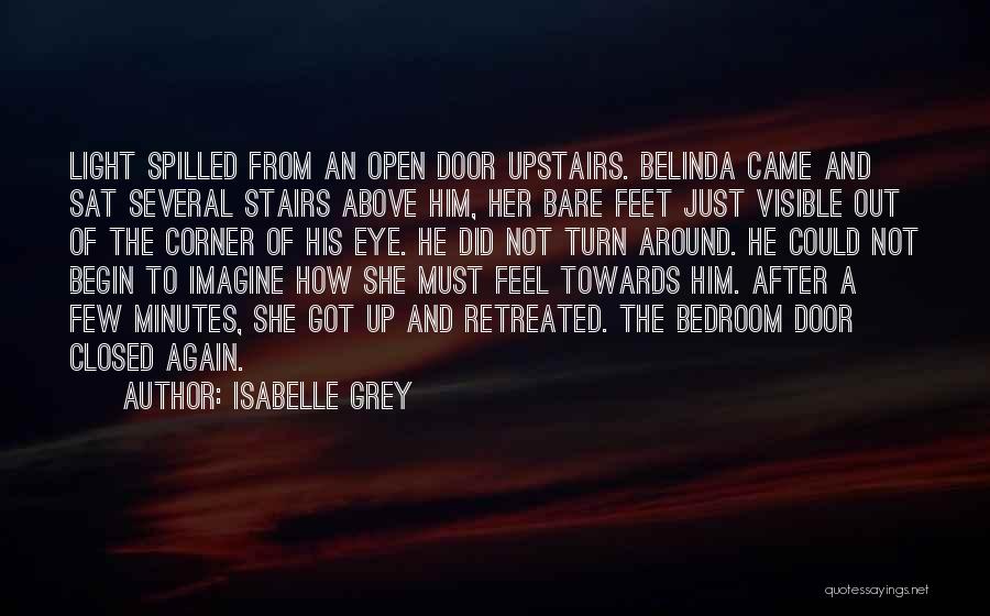 Isabelle Grey Quotes: Light Spilled From An Open Door Upstairs. Belinda Came And Sat Several Stairs Above Him, Her Bare Feet Just Visible