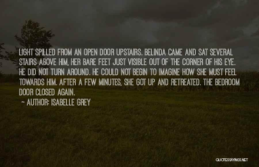 Isabelle Grey Quotes: Light Spilled From An Open Door Upstairs. Belinda Came And Sat Several Stairs Above Him, Her Bare Feet Just Visible