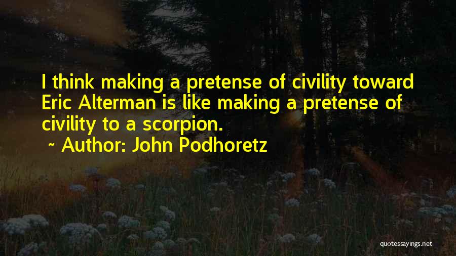 John Podhoretz Quotes: I Think Making A Pretense Of Civility Toward Eric Alterman Is Like Making A Pretense Of Civility To A Scorpion.