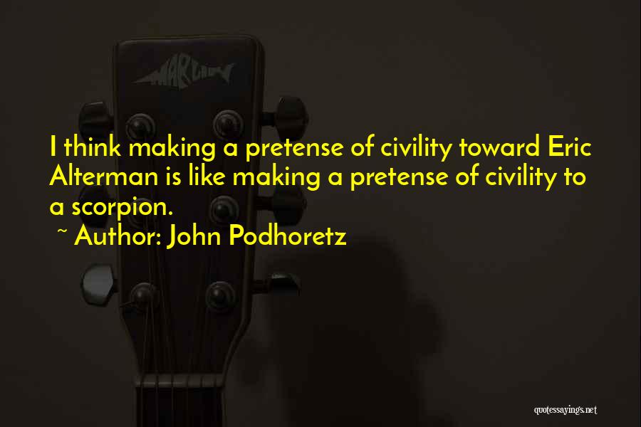 John Podhoretz Quotes: I Think Making A Pretense Of Civility Toward Eric Alterman Is Like Making A Pretense Of Civility To A Scorpion.