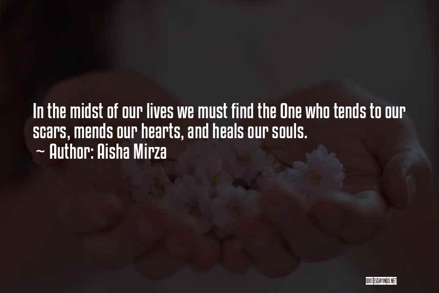 Aisha Mirza Quotes: In The Midst Of Our Lives We Must Find The One Who Tends To Our Scars, Mends Our Hearts, And
