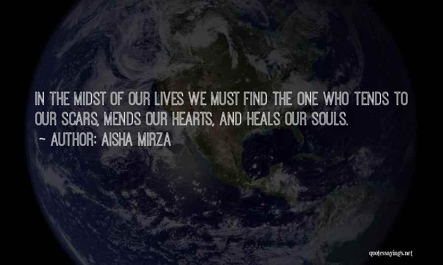 Aisha Mirza Quotes: In The Midst Of Our Lives We Must Find The One Who Tends To Our Scars, Mends Our Hearts, And