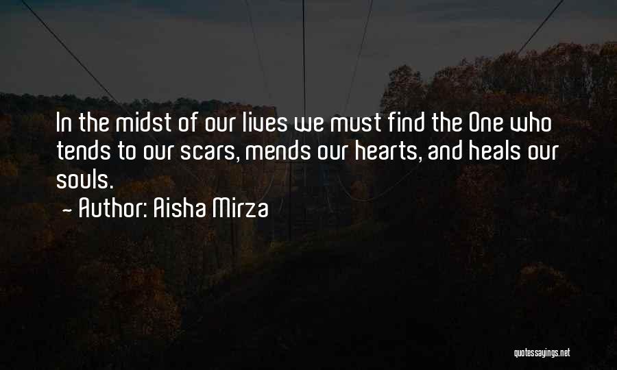Aisha Mirza Quotes: In The Midst Of Our Lives We Must Find The One Who Tends To Our Scars, Mends Our Hearts, And
