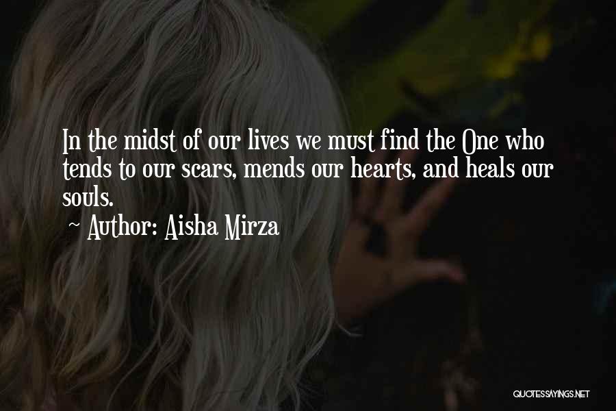 Aisha Mirza Quotes: In The Midst Of Our Lives We Must Find The One Who Tends To Our Scars, Mends Our Hearts, And