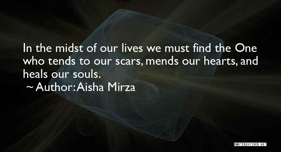 Aisha Mirza Quotes: In The Midst Of Our Lives We Must Find The One Who Tends To Our Scars, Mends Our Hearts, And