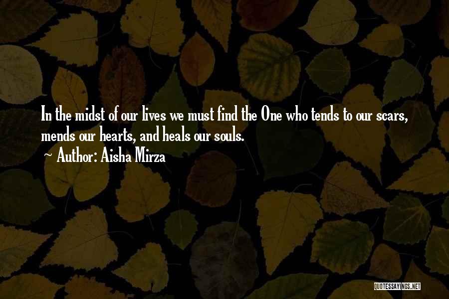 Aisha Mirza Quotes: In The Midst Of Our Lives We Must Find The One Who Tends To Our Scars, Mends Our Hearts, And