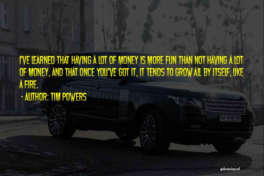 Tim Powers Quotes: I've Learned That Having A Lot Of Money Is More Fun Than Not Having A Lot Of Money, And That