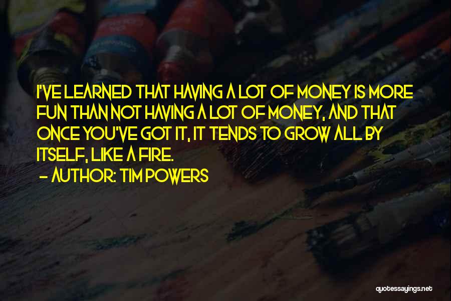 Tim Powers Quotes: I've Learned That Having A Lot Of Money Is More Fun Than Not Having A Lot Of Money, And That