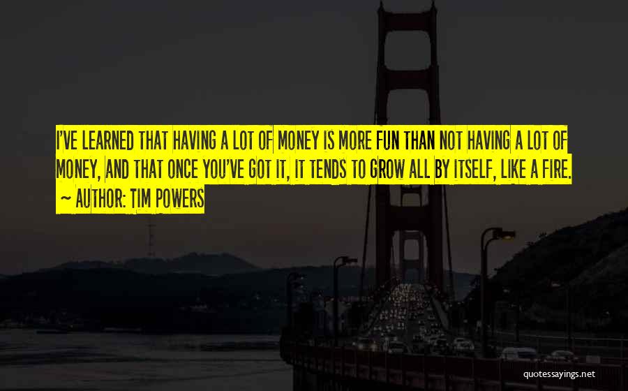 Tim Powers Quotes: I've Learned That Having A Lot Of Money Is More Fun Than Not Having A Lot Of Money, And That