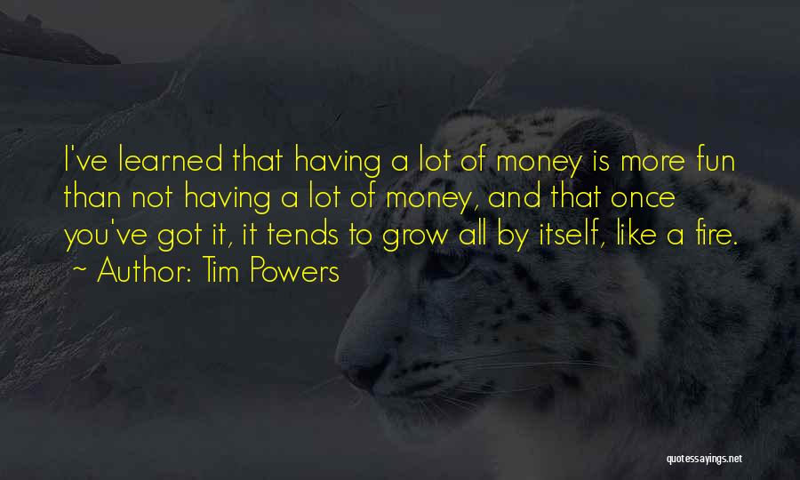 Tim Powers Quotes: I've Learned That Having A Lot Of Money Is More Fun Than Not Having A Lot Of Money, And That