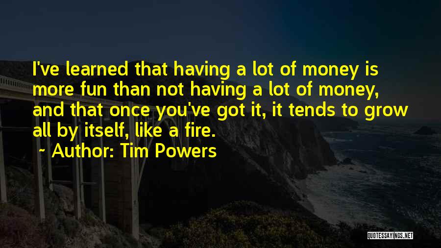 Tim Powers Quotes: I've Learned That Having A Lot Of Money Is More Fun Than Not Having A Lot Of Money, And That