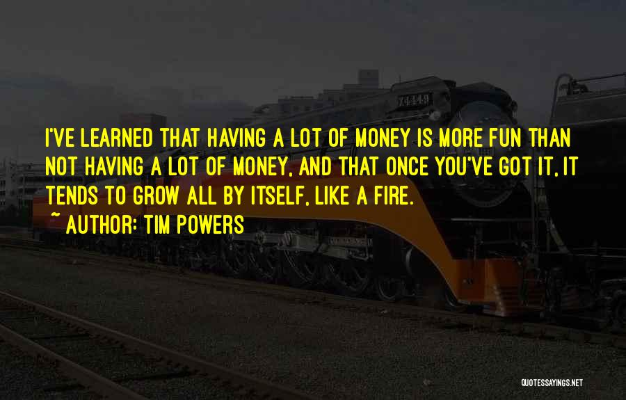 Tim Powers Quotes: I've Learned That Having A Lot Of Money Is More Fun Than Not Having A Lot Of Money, And That