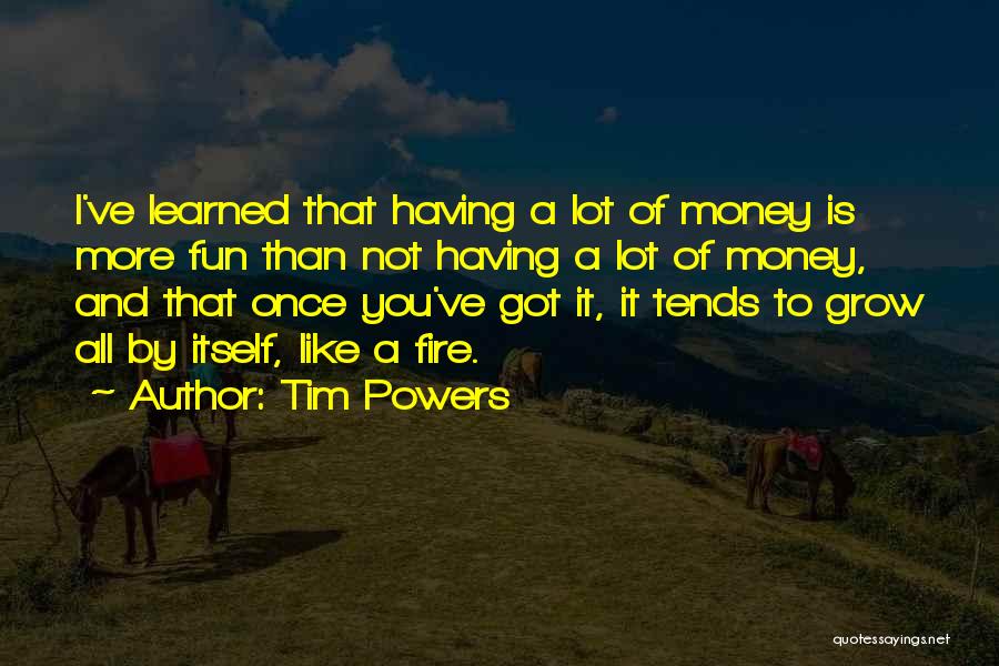 Tim Powers Quotes: I've Learned That Having A Lot Of Money Is More Fun Than Not Having A Lot Of Money, And That