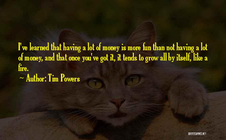 Tim Powers Quotes: I've Learned That Having A Lot Of Money Is More Fun Than Not Having A Lot Of Money, And That