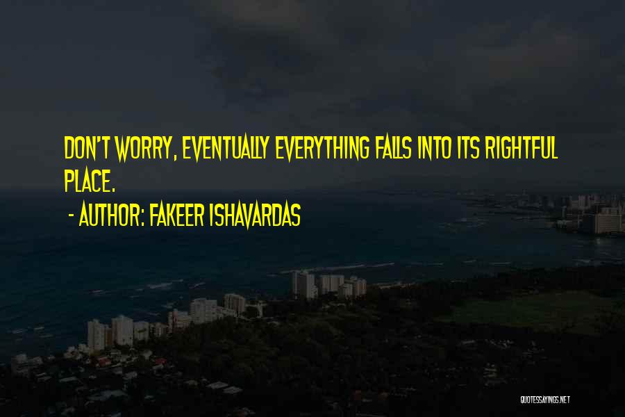 Fakeer Ishavardas Quotes: Don't Worry, Eventually Everything Falls Into Its Rightful Place.