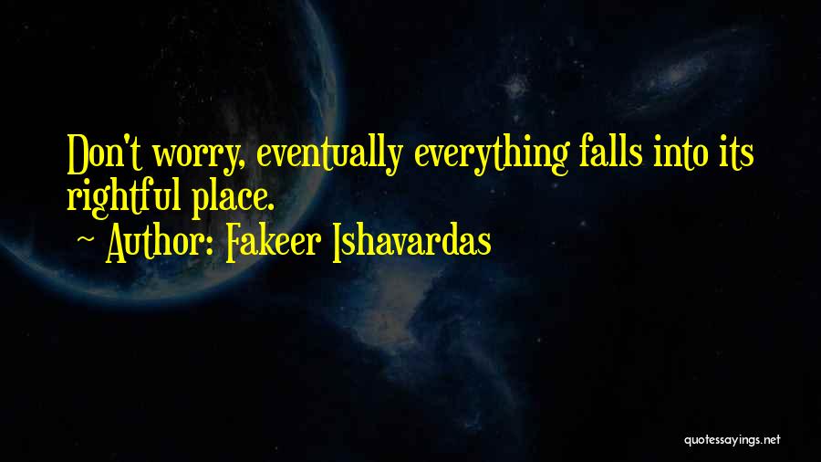 Fakeer Ishavardas Quotes: Don't Worry, Eventually Everything Falls Into Its Rightful Place.