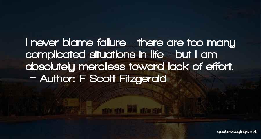 F Scott Fitzgerald Quotes: I Never Blame Failure - There Are Too Many Complicated Situations In Life - But I Am Absolutely Merciless Toward