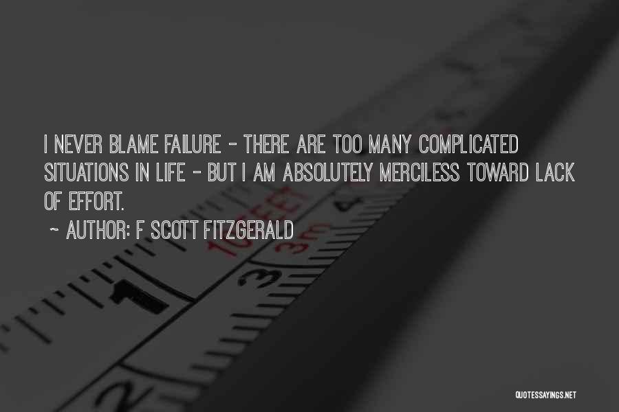 F Scott Fitzgerald Quotes: I Never Blame Failure - There Are Too Many Complicated Situations In Life - But I Am Absolutely Merciless Toward