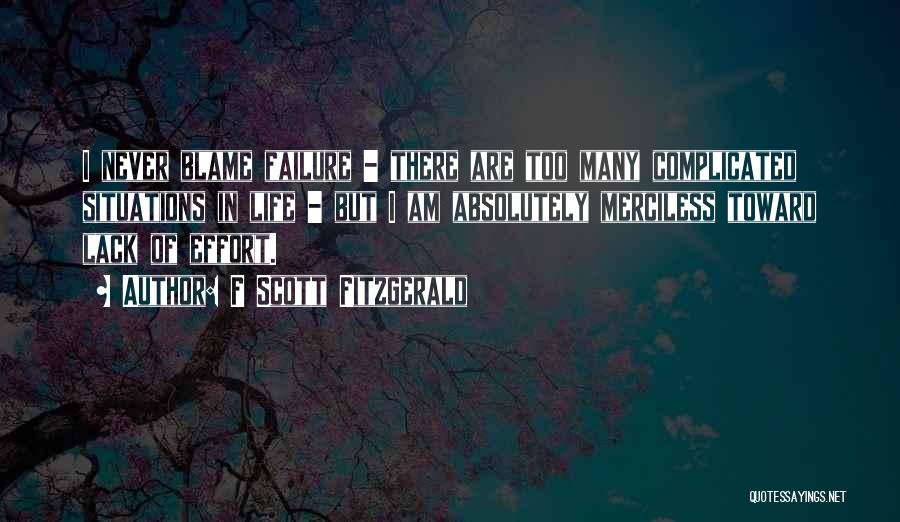 F Scott Fitzgerald Quotes: I Never Blame Failure - There Are Too Many Complicated Situations In Life - But I Am Absolutely Merciless Toward