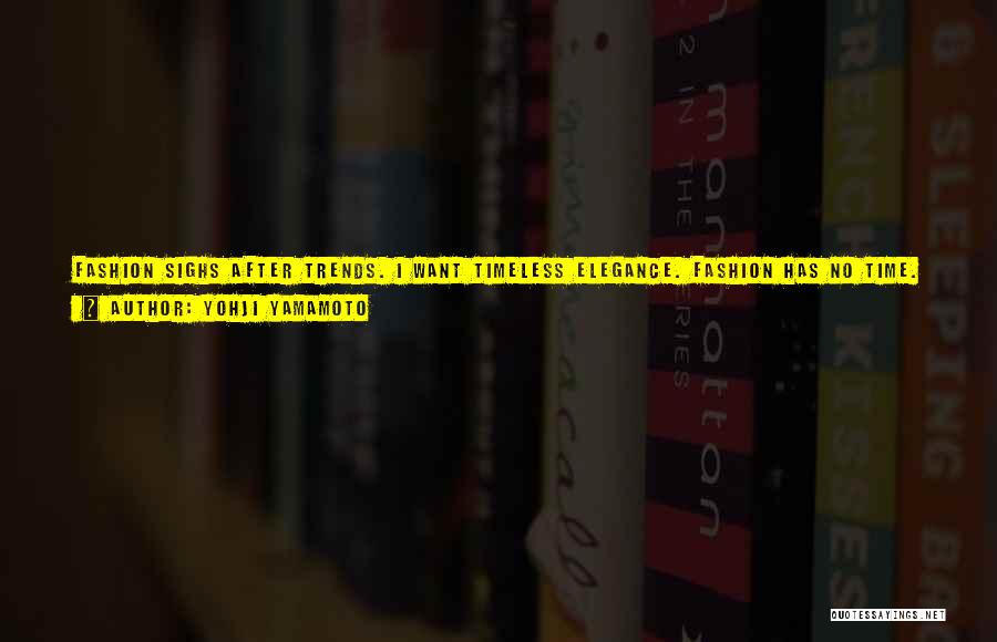 Yohji Yamamoto Quotes: Fashion Sighs After Trends. I Want Timeless Elegance. Fashion Has No Time. I Do. I Say: Hello Lady, How Can
