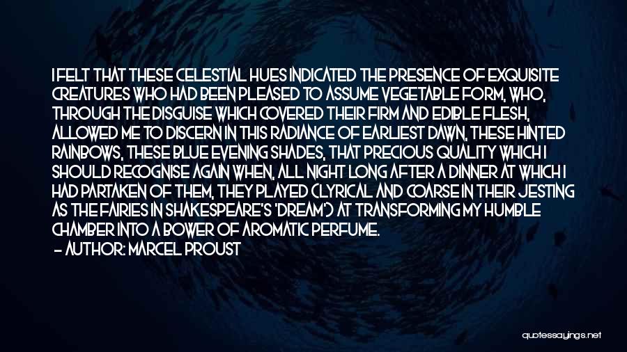 Marcel Proust Quotes: I Felt That These Celestial Hues Indicated The Presence Of Exquisite Creatures Who Had Been Pleased To Assume Vegetable Form,