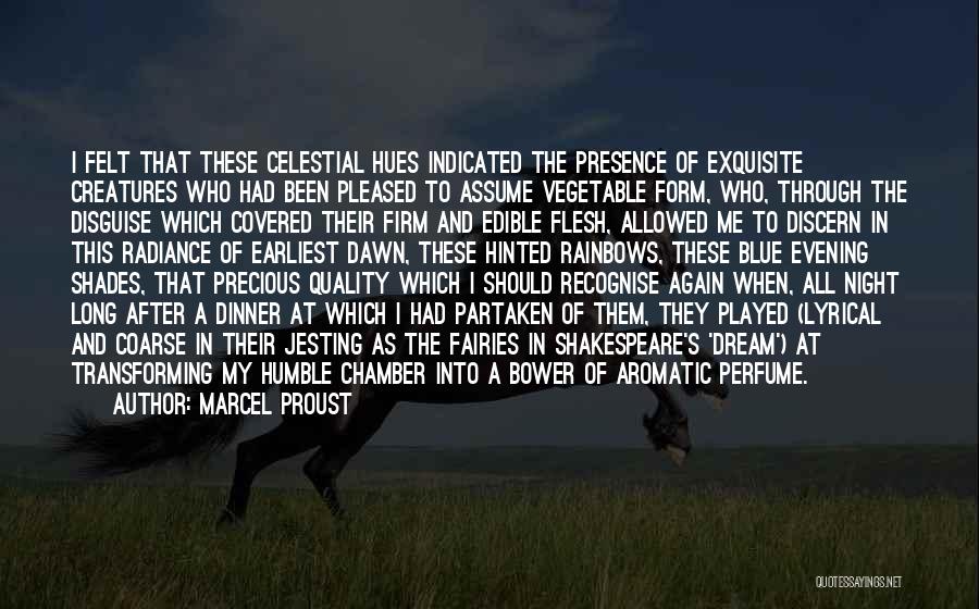 Marcel Proust Quotes: I Felt That These Celestial Hues Indicated The Presence Of Exquisite Creatures Who Had Been Pleased To Assume Vegetable Form,