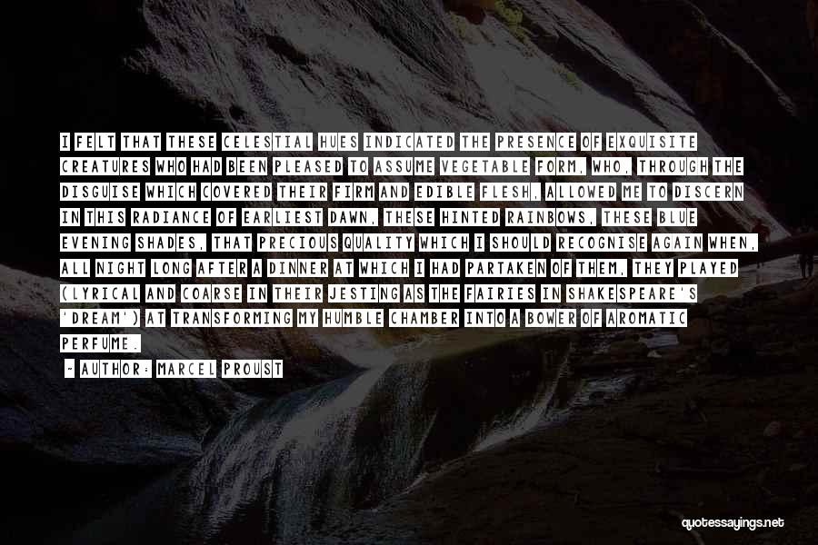 Marcel Proust Quotes: I Felt That These Celestial Hues Indicated The Presence Of Exquisite Creatures Who Had Been Pleased To Assume Vegetable Form,