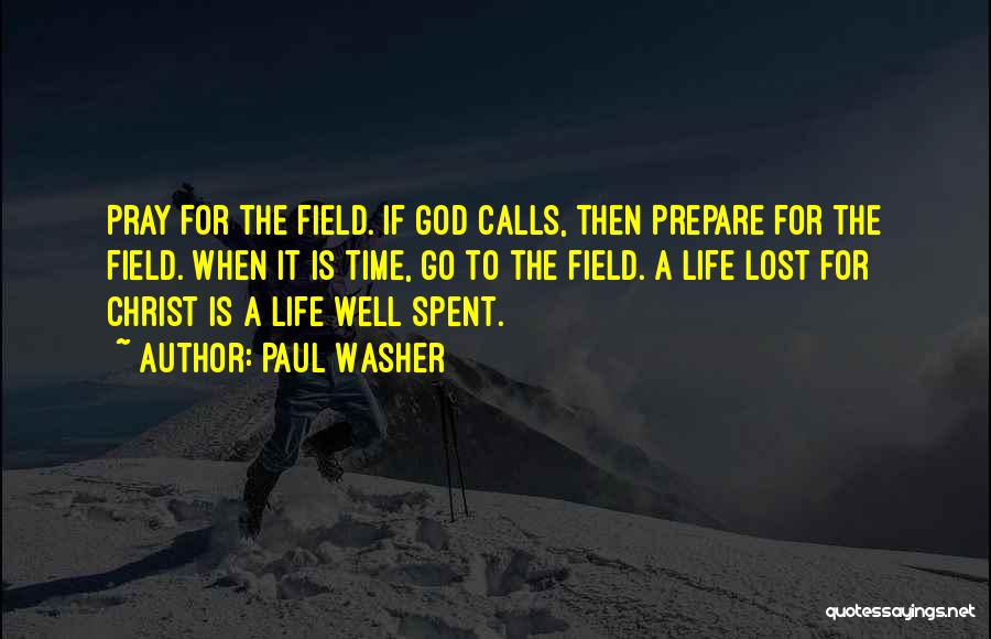 Paul Washer Quotes: Pray For The Field. If God Calls, Then Prepare For The Field. When It Is Time, Go To The Field.