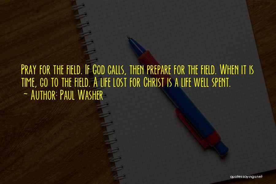 Paul Washer Quotes: Pray For The Field. If God Calls, Then Prepare For The Field. When It Is Time, Go To The Field.