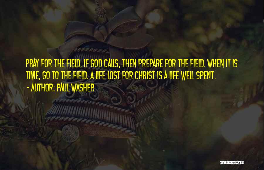 Paul Washer Quotes: Pray For The Field. If God Calls, Then Prepare For The Field. When It Is Time, Go To The Field.