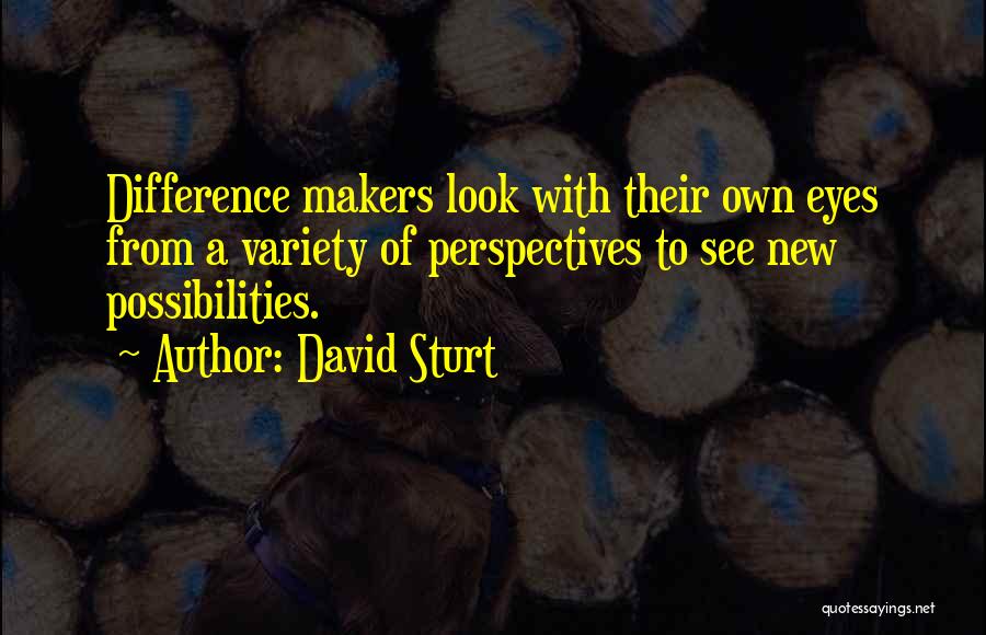 David Sturt Quotes: Difference Makers Look With Their Own Eyes From A Variety Of Perspectives To See New Possibilities.