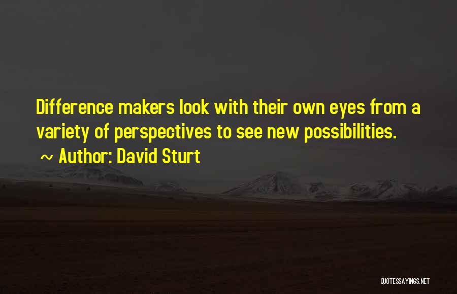 David Sturt Quotes: Difference Makers Look With Their Own Eyes From A Variety Of Perspectives To See New Possibilities.