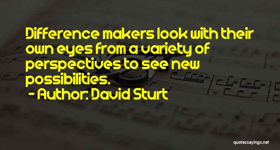 David Sturt Quotes: Difference Makers Look With Their Own Eyes From A Variety Of Perspectives To See New Possibilities.