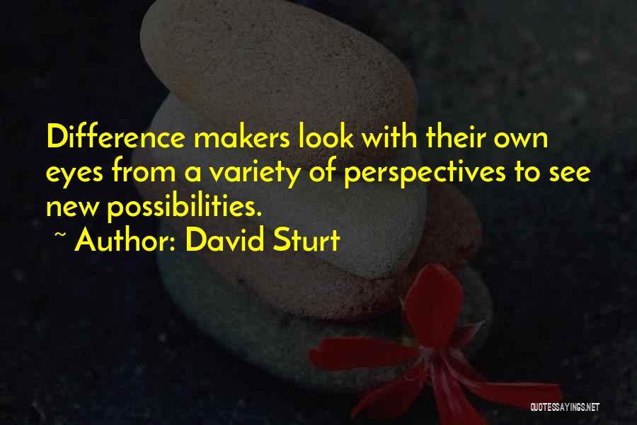 David Sturt Quotes: Difference Makers Look With Their Own Eyes From A Variety Of Perspectives To See New Possibilities.