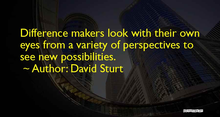 David Sturt Quotes: Difference Makers Look With Their Own Eyes From A Variety Of Perspectives To See New Possibilities.