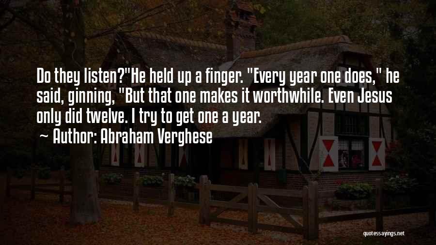 Abraham Verghese Quotes: Do They Listen?he Held Up A Finger. Every Year One Does, He Said, Ginning, But That One Makes It Worthwhile.