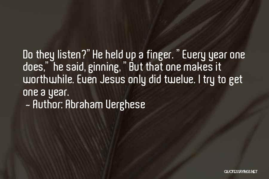Abraham Verghese Quotes: Do They Listen?he Held Up A Finger. Every Year One Does, He Said, Ginning, But That One Makes It Worthwhile.