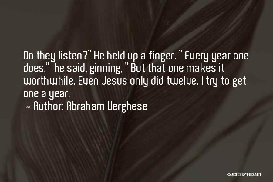 Abraham Verghese Quotes: Do They Listen?he Held Up A Finger. Every Year One Does, He Said, Ginning, But That One Makes It Worthwhile.