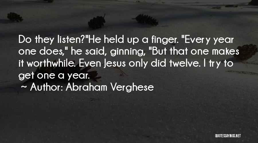 Abraham Verghese Quotes: Do They Listen?he Held Up A Finger. Every Year One Does, He Said, Ginning, But That One Makes It Worthwhile.