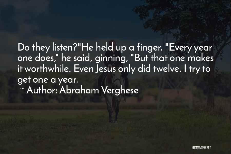 Abraham Verghese Quotes: Do They Listen?he Held Up A Finger. Every Year One Does, He Said, Ginning, But That One Makes It Worthwhile.