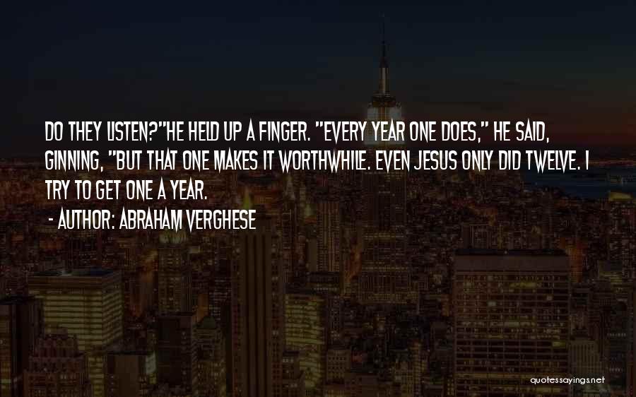 Abraham Verghese Quotes: Do They Listen?he Held Up A Finger. Every Year One Does, He Said, Ginning, But That One Makes It Worthwhile.