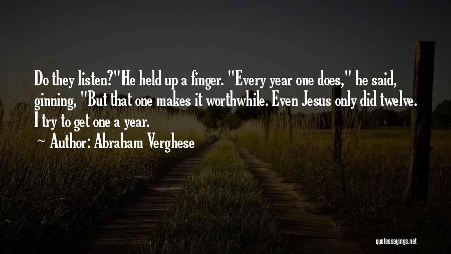 Abraham Verghese Quotes: Do They Listen?he Held Up A Finger. Every Year One Does, He Said, Ginning, But That One Makes It Worthwhile.