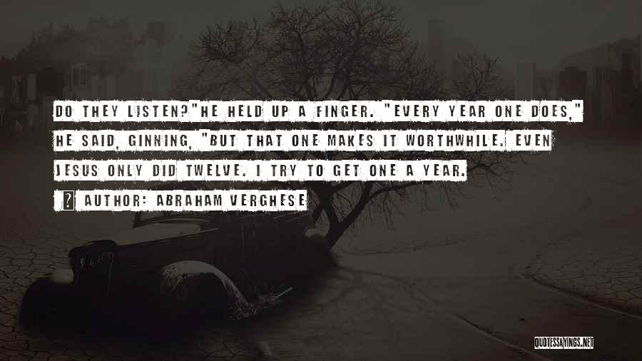 Abraham Verghese Quotes: Do They Listen?he Held Up A Finger. Every Year One Does, He Said, Ginning, But That One Makes It Worthwhile.