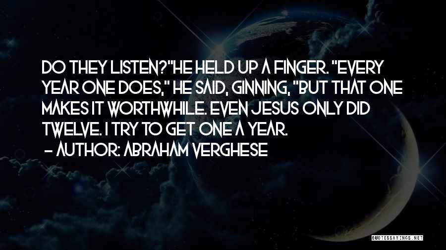 Abraham Verghese Quotes: Do They Listen?he Held Up A Finger. Every Year One Does, He Said, Ginning, But That One Makes It Worthwhile.