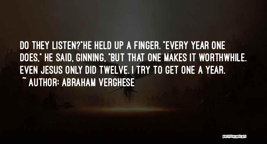 Abraham Verghese Quotes: Do They Listen?he Held Up A Finger. Every Year One Does, He Said, Ginning, But That One Makes It Worthwhile.